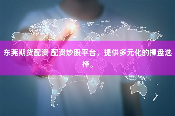 东莞期货配资 配资炒股平台，提供多元化的操盘选择。