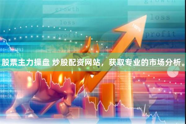 股票主力操盘 炒股配资网站，获取专业的市场分析。
