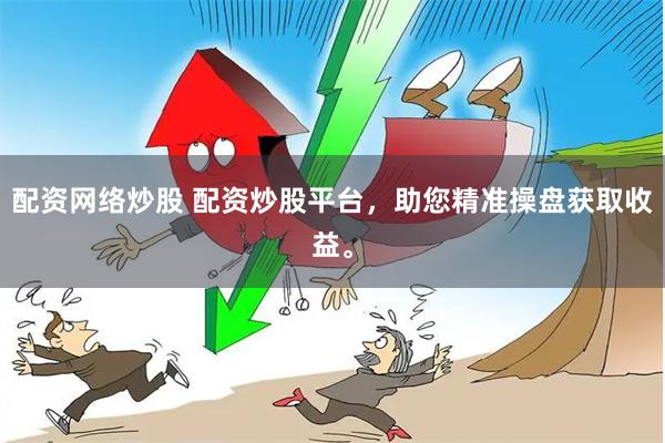 配资网络炒股 配资炒股平台，助您精准操盘获取收益。