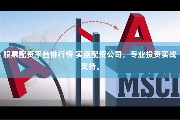 股票配资平台排行榜 实盘配资公司，专业投资实战支持。
