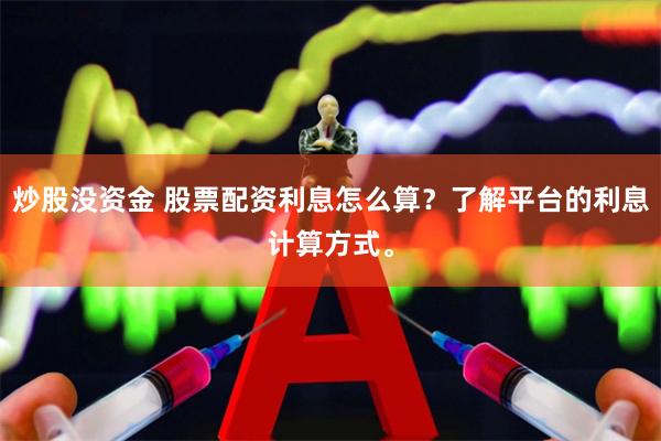 炒股没资金 股票配资利息怎么算？了解平台的利息计算方式。