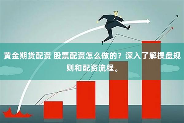 黄金期货配资 股票配资怎么做的？深入了解操盘规则和配资流程。