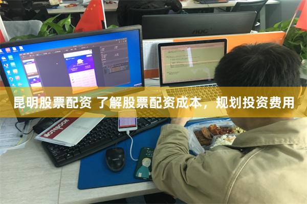 昆明股票配资 了解股票配资成本，规划投资费用