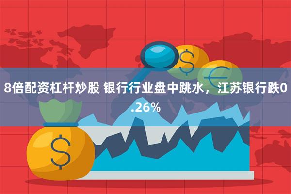 8倍配资杠杆炒股 银行行业盘中跳水，江苏银行跌0.26%