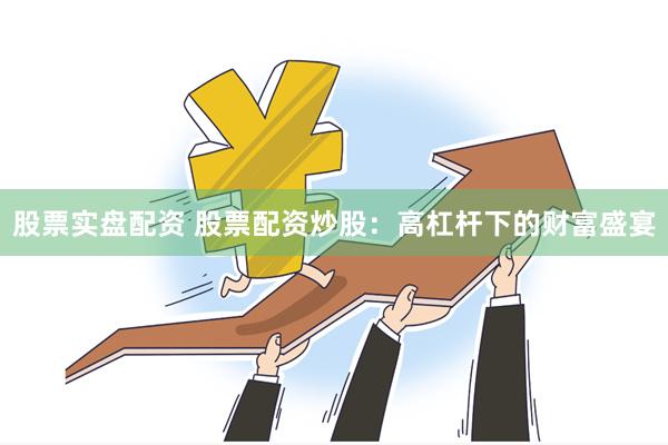 股票实盘配资 股票配资炒股：高杠杆下的财富盛宴