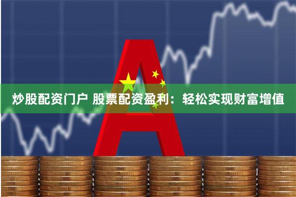 炒股配资门户 股票配资盈利：轻松实现财富增值