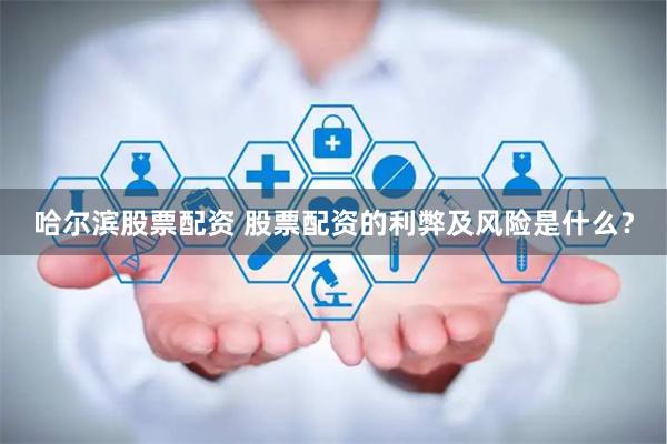 哈尔滨股票配资 股票配资的利弊及风险是什么？