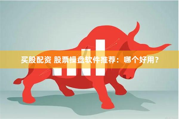 买股配资 股票操盘软件推荐：哪个好用？