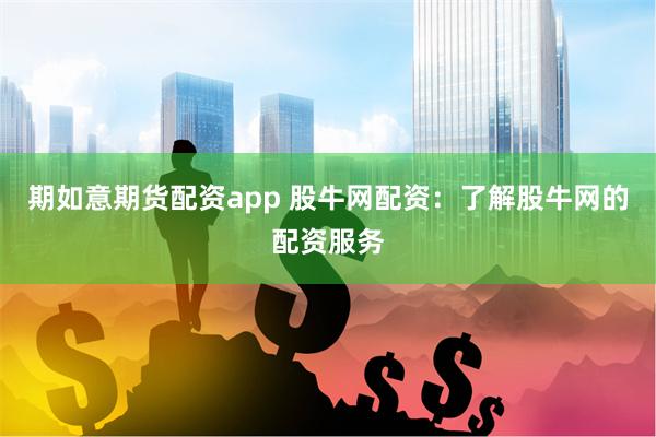 期如意期货配资app 股牛网配资：了解股牛网的配资服务