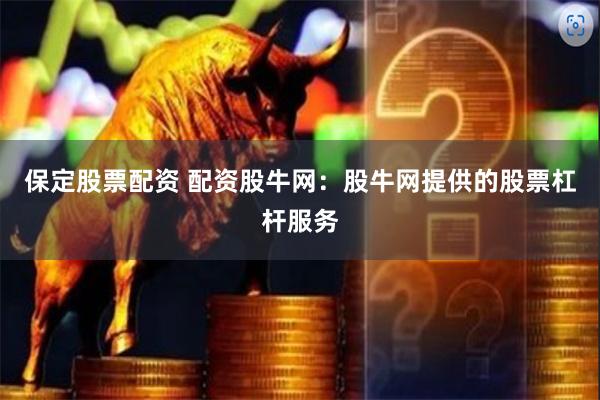 保定股票配资 配资股牛网：股牛网提供的股票杠杆服务