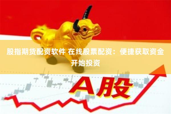 股指期货配资软件 在线股票配资：便捷获取资金开始投资