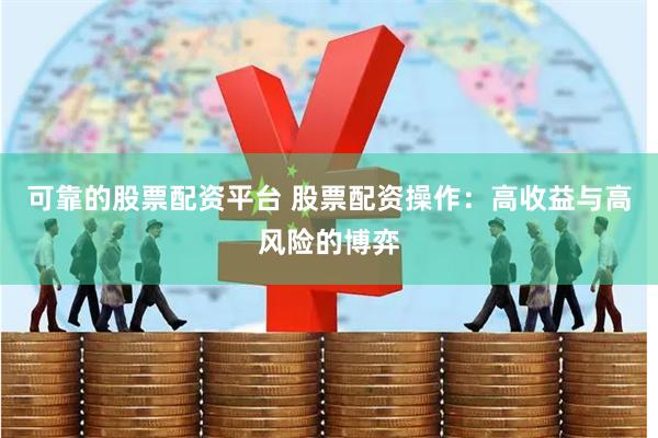 可靠的股票配资平台 股票配资操作：高收益与高风险的博弈