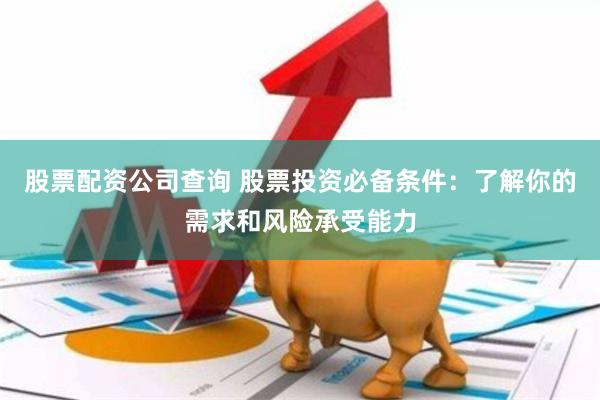 股票配资公司查询 股票投资必备条件：了解你的需求和风险承受能力
