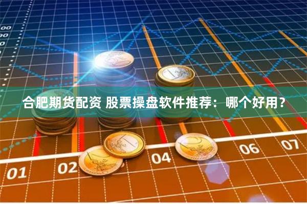 合肥期货配资 股票操盘软件推荐：哪个好用？