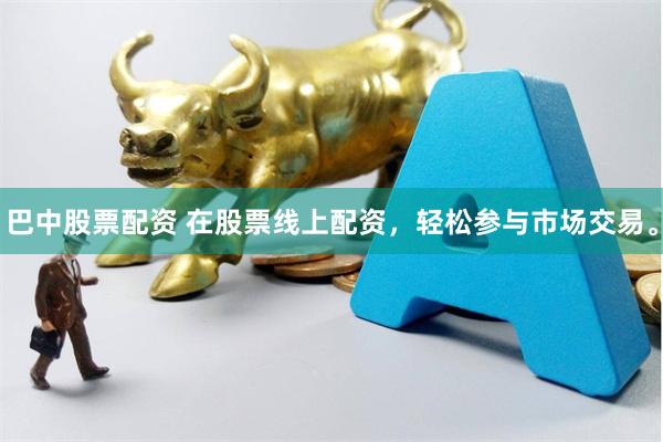 巴中股票配资 在股票线上配资，轻松参与市场交易。