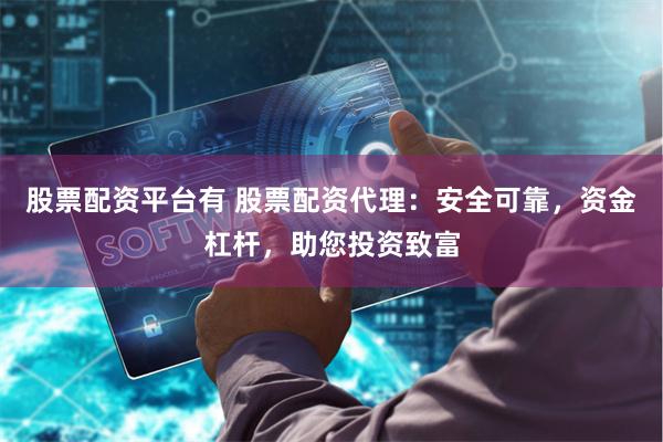 股票配资平台有 股票配资代理：安全可靠，资金杠杆，助您投资致富