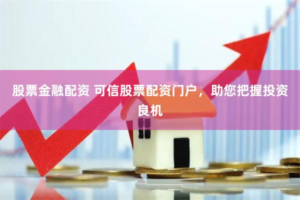 股票金融配资 可信股票配资门户，助您把握投资良机