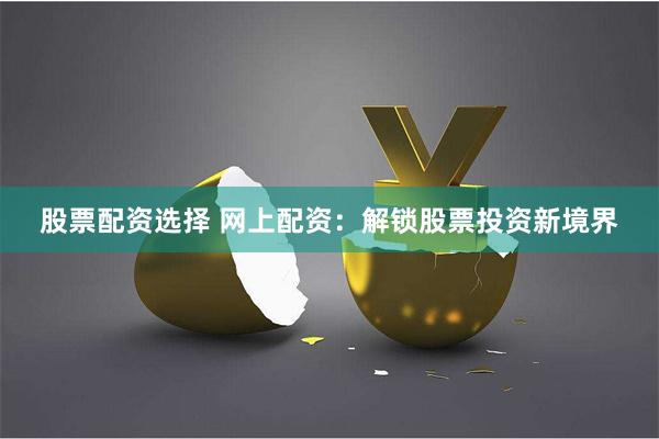 股票配资选择 网上配资：解锁股票投资新境界
