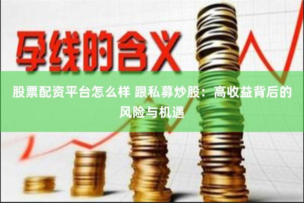 股票配资平台怎么样 跟私募炒股：高收益背后的风险与机遇