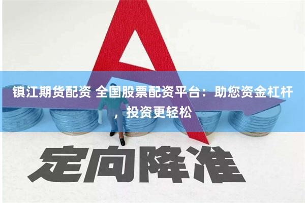 镇江期货配资 全国股票配资平台：助您资金杠杆，投资更轻松