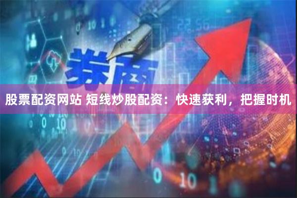 股票配资网站 短线炒股配资：快速获利，把握时机