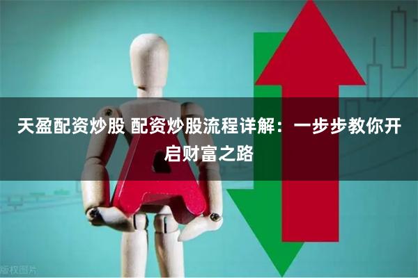 天盈配资炒股 配资炒股流程详解：一步步教你开启财富之路