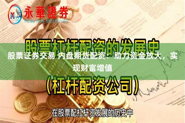 股票证券交易 内盘期货配资：助力资金放大，实现财富增值