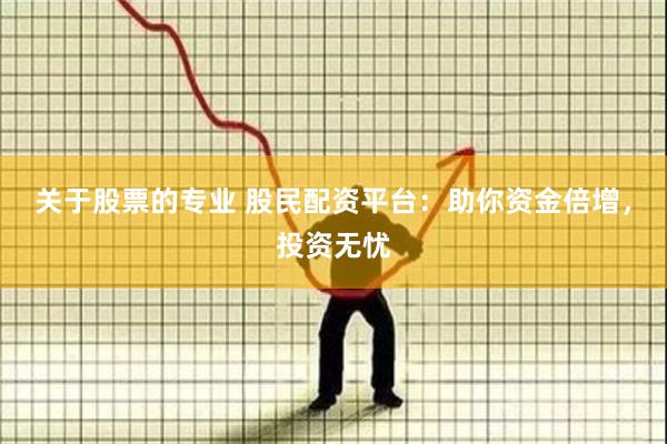 关于股票的专业 股民配资平台：助你资金倍增，投资无忧