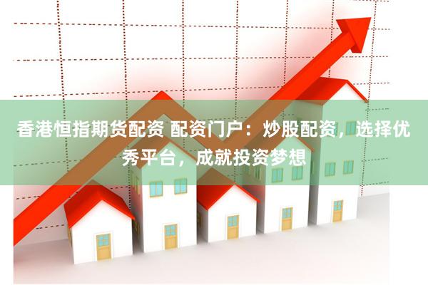 香港恒指期货配资 配资门户：炒股配资，选择优秀平台，成就投资梦想
