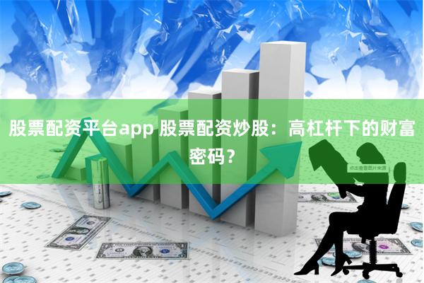 股票配资平台app 股票配资炒股：高杠杆下的财富密码？