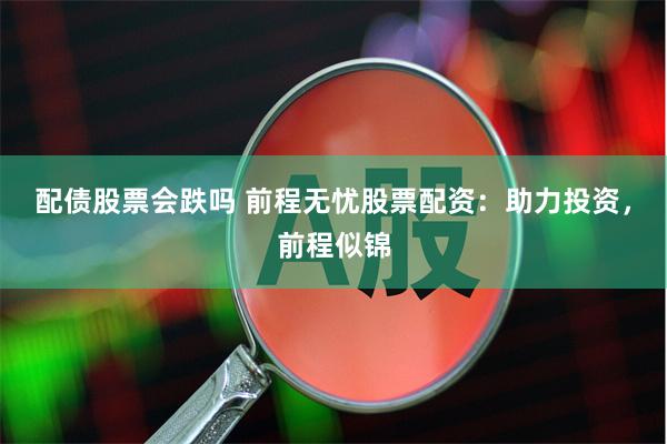 配债股票会跌吗 前程无忧股票配资：助力投资，前程似锦