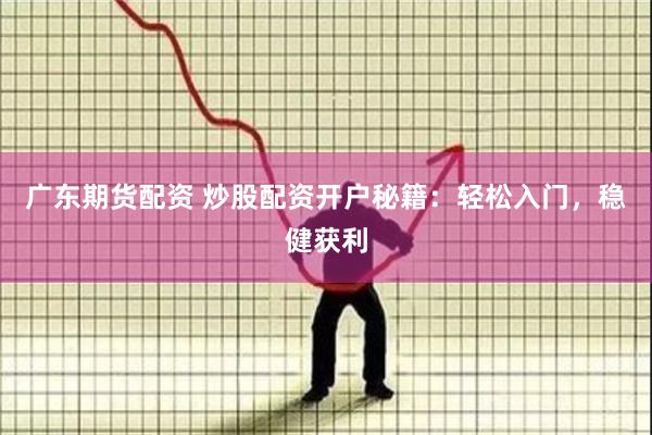 广东期货配资 炒股配资开户秘籍：轻松入门，稳健获利