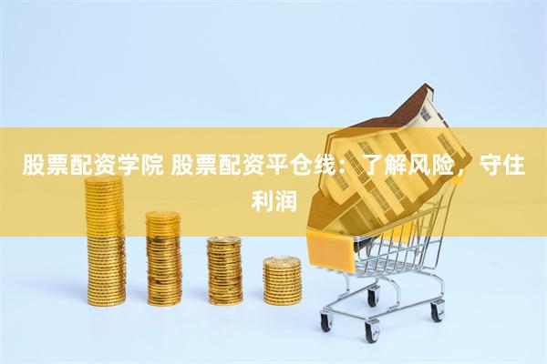 股票配资学院 股票配资平仓线：了解风险，守住利润