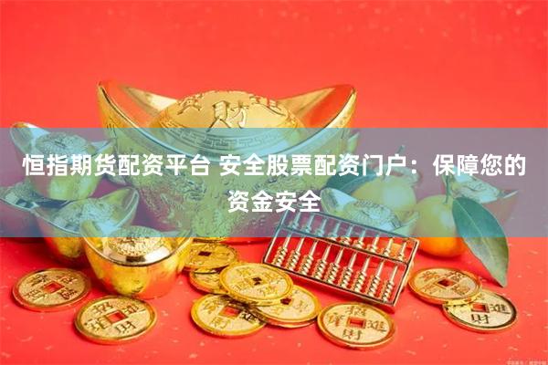 恒指期货配资平台 安全股票配资门户：保障您的资金安全