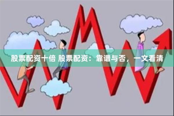 股票配资十倍 股票配资：靠谱与否，一文看清