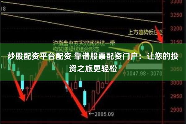 炒股配资平台配资 靠谱股票配资门户：让您的投资之旅更轻松