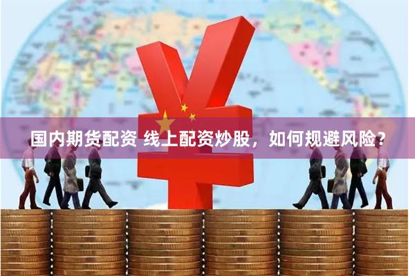 国内期货配资 线上配资炒股，如何规避风险？