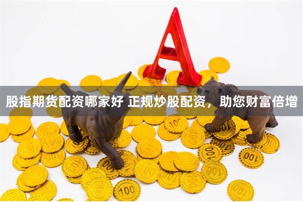 股指期货配资哪家好 正规炒股配资，助您财富倍增