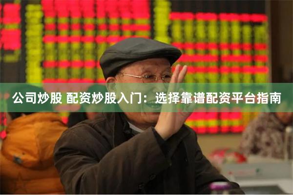 公司炒股 配资炒股入门：选择靠谱配资平台指南