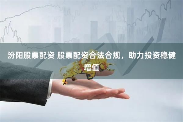 汾阳股票配资 股票配资合法合规，助力投资稳健增值