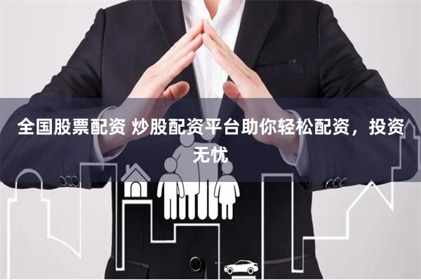 全国股票配资 炒股配资平台助你轻松配资，投资无忧