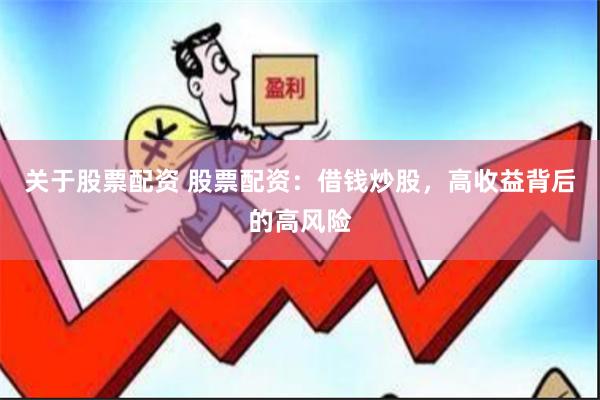 关于股票配资 股票配资：借钱炒股，高收益背后的高风险