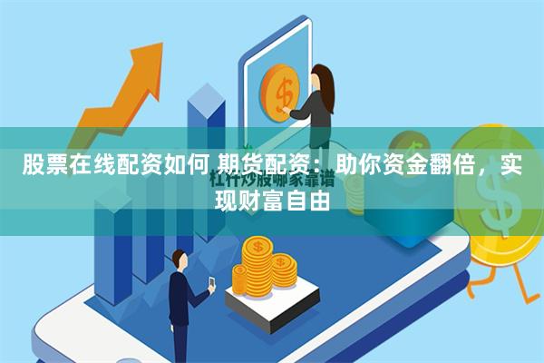 股票在线配资如何 期货配资：助你资金翻倍，实现财富自由
