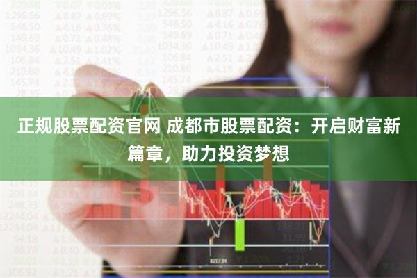 正规股票配资官网 成都市股票配资：开启财富新篇章，助力投资梦想