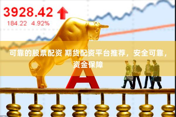 可靠的股票配资 期货配资平台推荐，安全可靠，资金保障