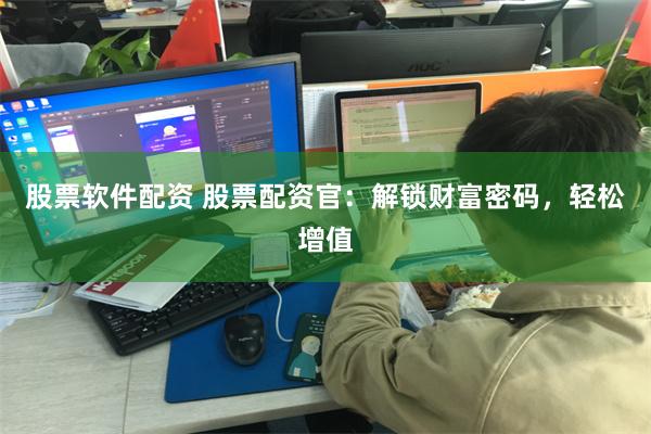 股票软件配资 股票配资官：解锁财富密码，轻松增值