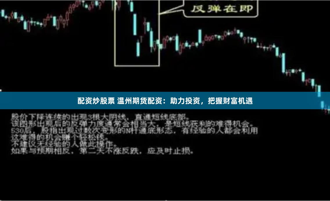配资炒股票 温州期货配资：助力投资，把握财富机遇