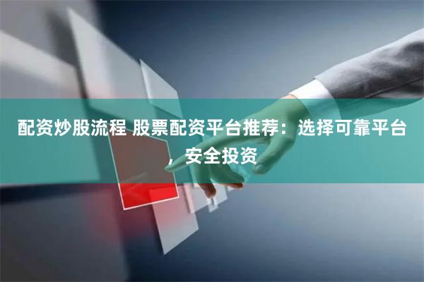 配资炒股流程 股票配资平台推荐：选择可靠平台，安全投资