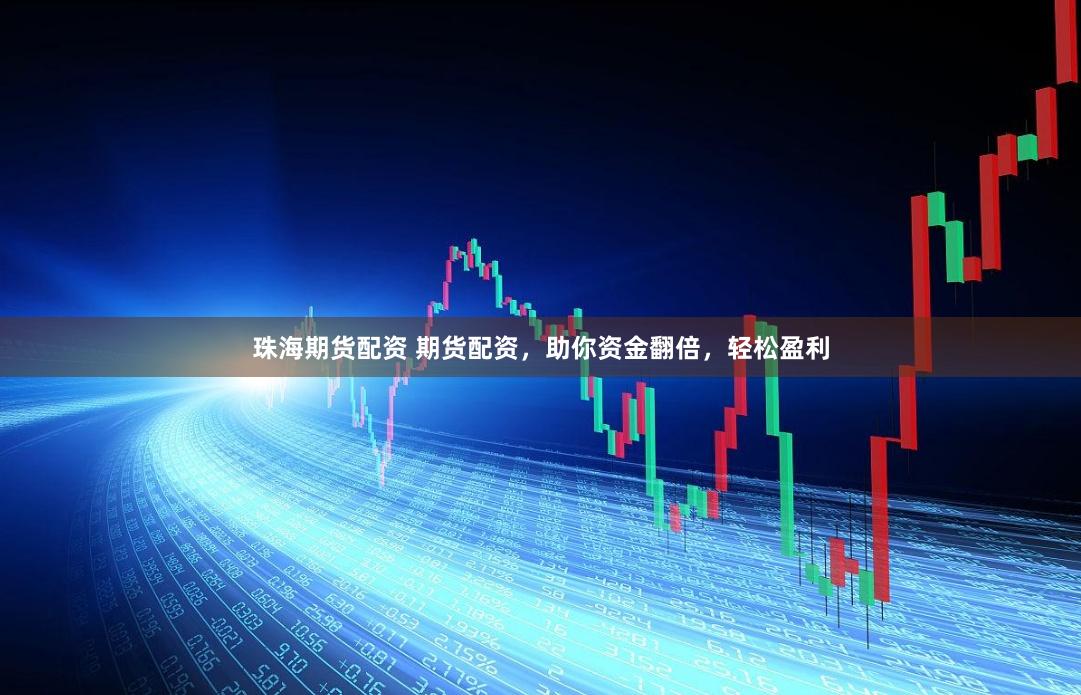 珠海期货配资 期货配资，助你资金翻倍，轻松盈利