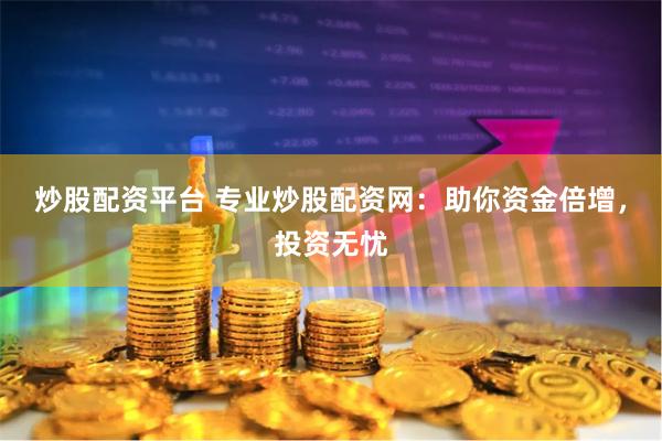 炒股配资平台 专业炒股配资网：助你资金倍增，投资无忧